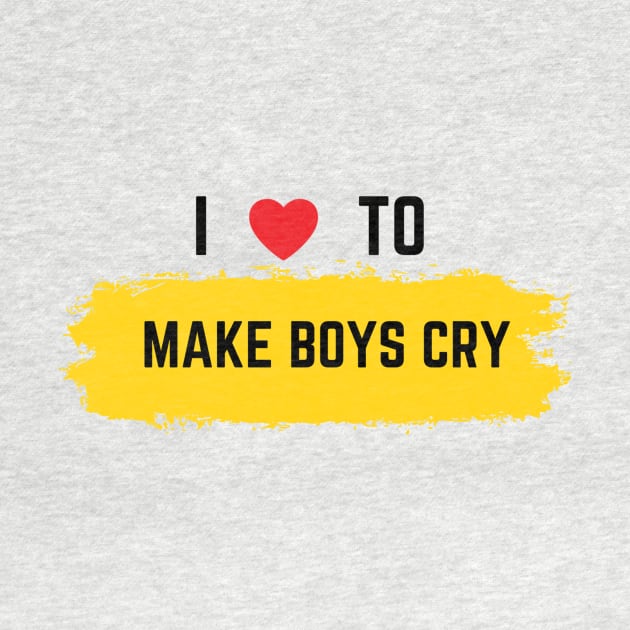 I Love To Make Boys Cry by QUENSLEY SHOP